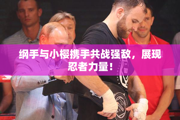 纲手与小樱携手共战强敌，展现忍者力量！