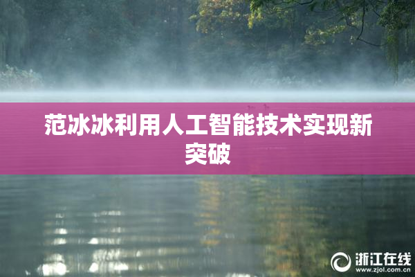 范冰冰利用人工智能技术实现新突破