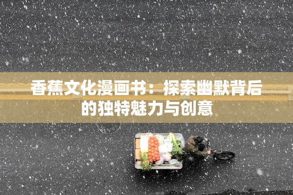 香蕉文化漫画书：探索幽默背后的独特魅力与创意