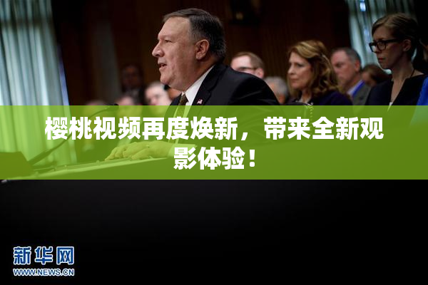 樱桃视频再度焕新，带来全新观影体验！