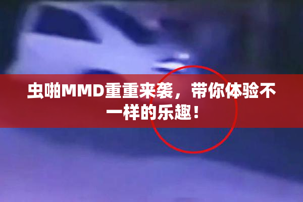 虫啪MMD重重来袭，带你体验不一样的乐趣！