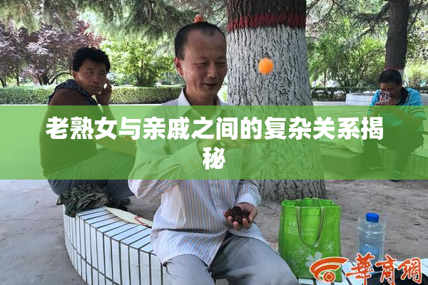 老熟女与亲戚之间的复杂关系揭秘