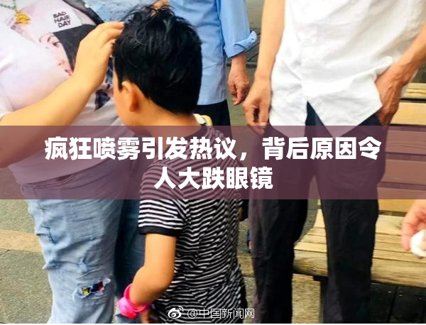 疯狂喷雾引发热议，背后原因令人大跌眼镜