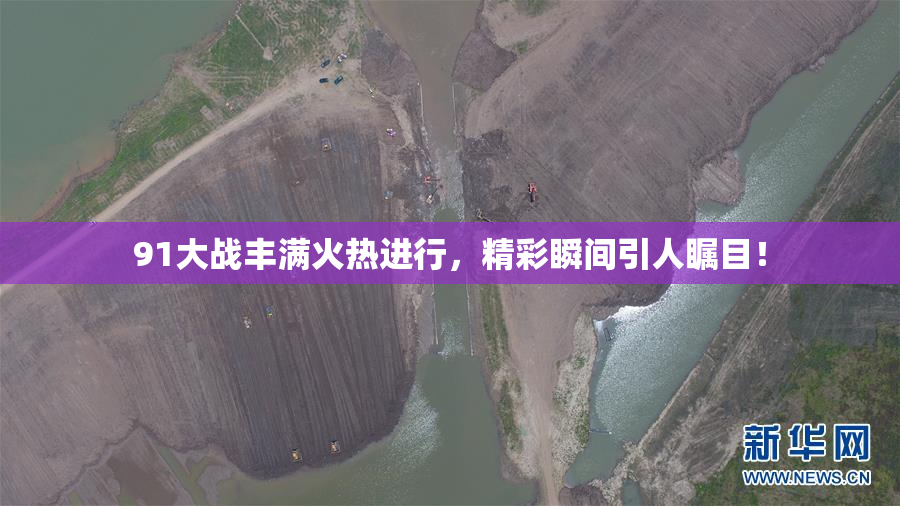 91大战丰满火热进行，精彩瞬间引人瞩目！