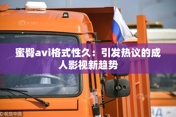 蜜臀avi格式性久：引发热议的成人影视新趋势