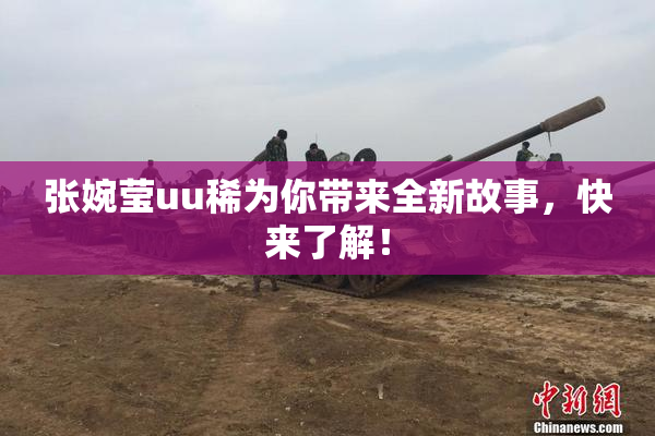 张婉莹uu稀为你带来全新故事，快来了解！