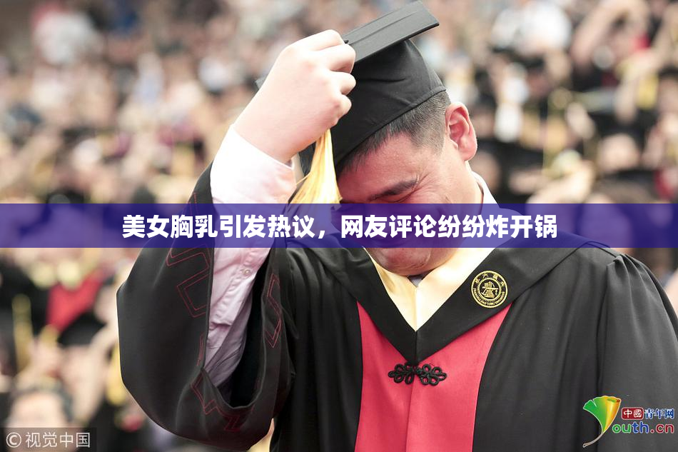 美女胸乳引发热议，网友评论纷纷炸开锅