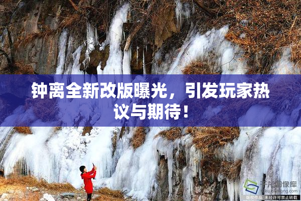 钟离全新改版曝光，引发玩家热议与期待！