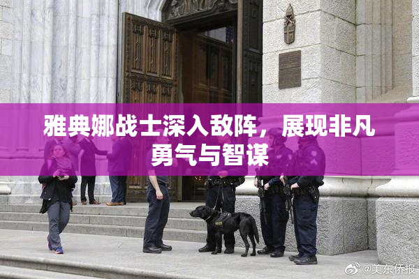 雅典娜战士深入敌阵，展现非凡勇气与智谋