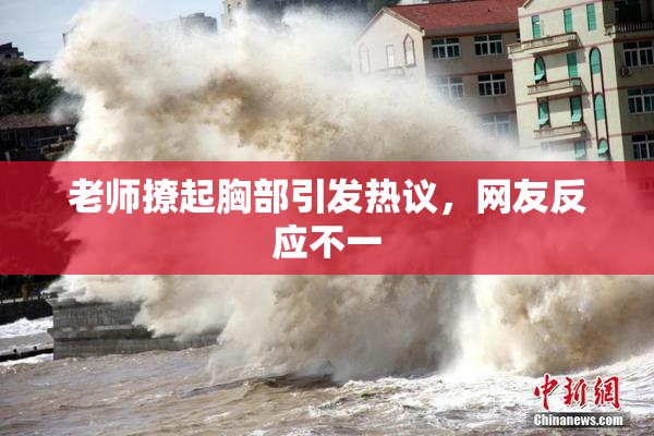 老师撩起胸部引发热议，网友反应不一