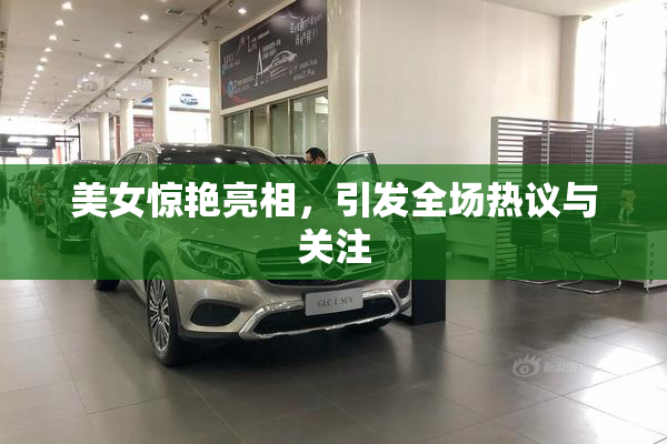 美女惊艳亮相，引发全场热议与关注