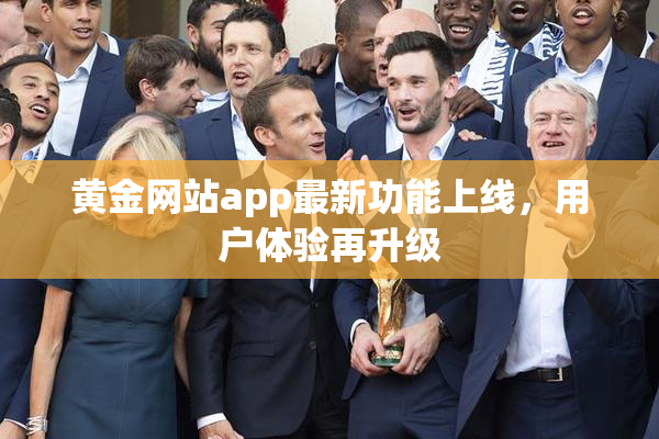 黄金网站app最新功能上线，用户体验再升级