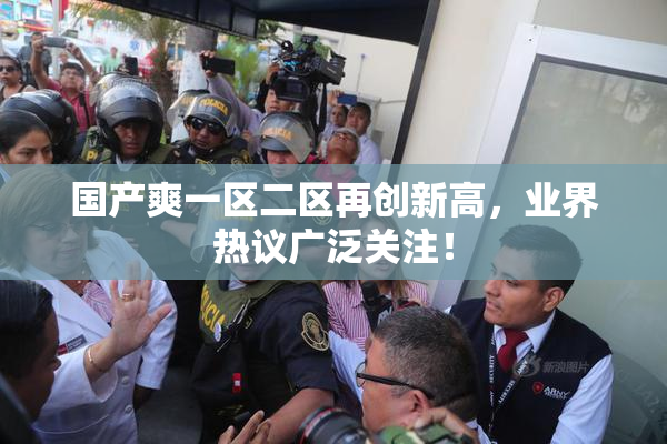 国产爽一区二区再创新高，业界热议广泛关注！