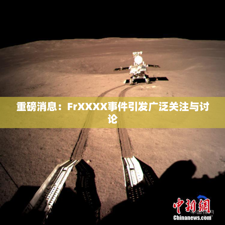 重磅消息：FrXXXX事件引发广泛关注与讨论
