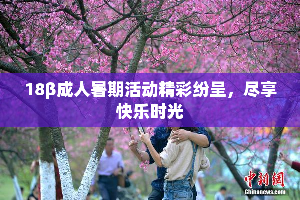 18β成人暑期活动精彩纷呈，尽享快乐时光