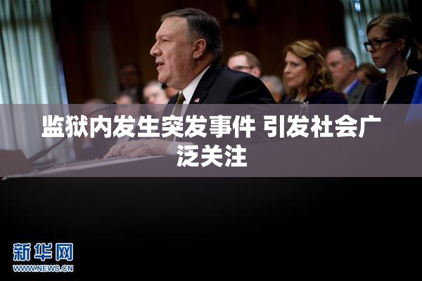 监狱内发生突发事件 引发社会广泛关注