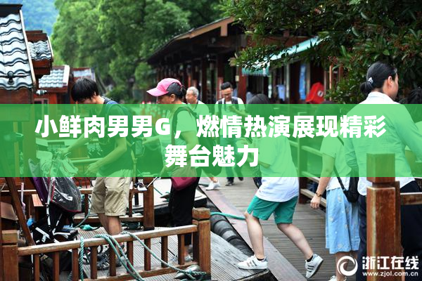 小鲜肉男男G，燃情热演展现精彩舞台魅力