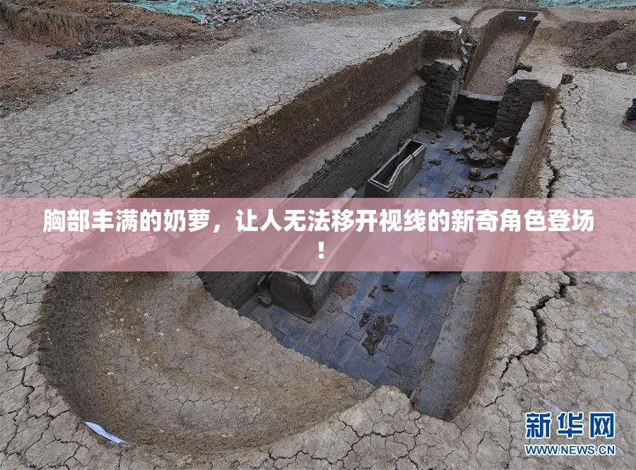 胸部丰满的奶萝，让人无法移开视线的新奇角色登场！