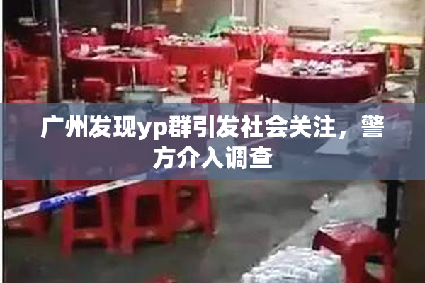 广州发现yp群引发社会关注，警方介入调查