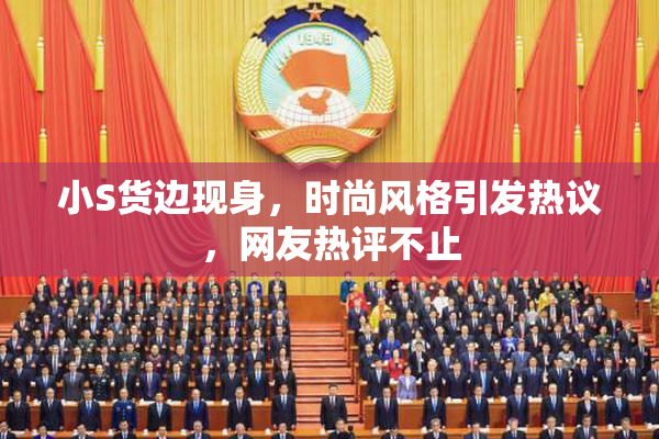 小S货边现身，时尚风格引发热议，网友热评不止