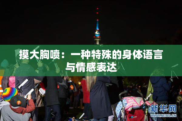 摸大胸喷：一种特殊的身体语言与情感表达