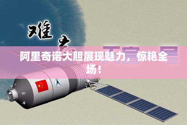 阿里奇诺大胆展现魅力，惊艳全场！