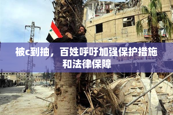 被c到抽，百姓呼吁加强保护措施和法律保障