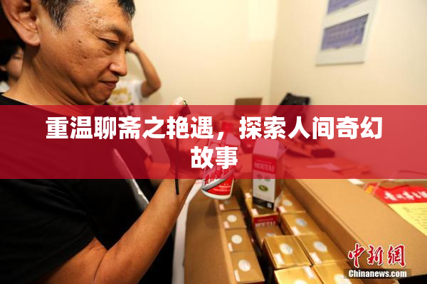 重温聊斋之艳遇，探索人间奇幻故事