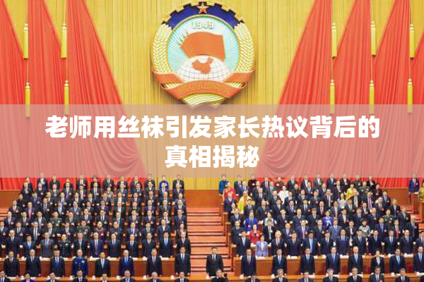 老师用丝袜引发家长热议背后的真相揭秘