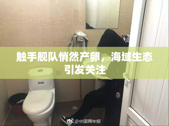触手舰队悄然产卵，海域生态引发关注