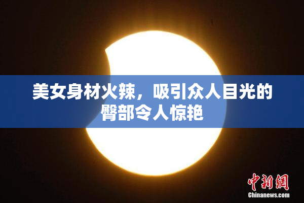 美女身材火辣，吸引众人目光的臀部令人惊艳
