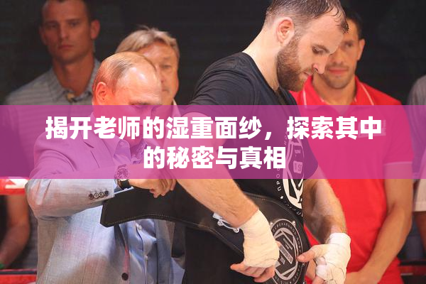 揭开老师的湿重面纱，探索其中的秘密与真相