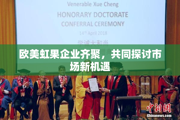 欧美虹果企业齐聚，共同探讨市场新机遇