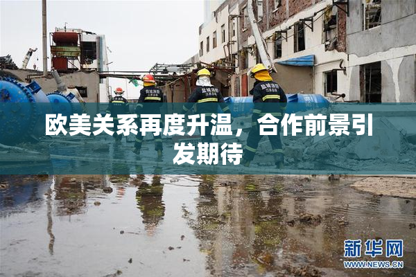 欧美关系再度升温，合作前景引发期待