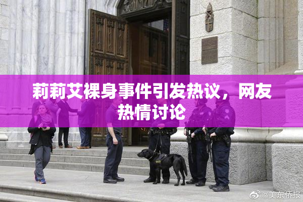 莉莉艾裸身事件引发热议，网友热情讨论