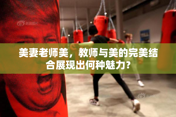 美妻老师美，教师与美的完美结合展现出何种魅力？
