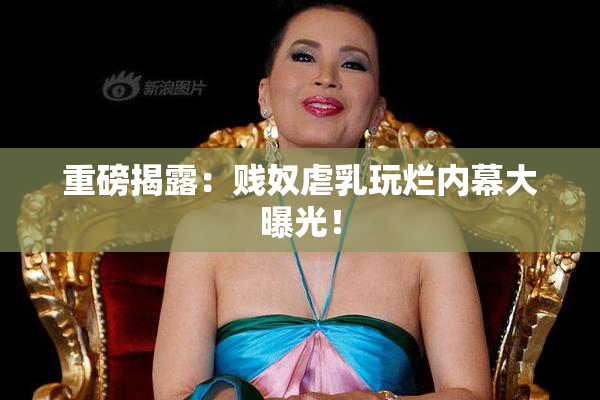 重磅揭露：贱奴虐乳玩烂内幕大曝光！