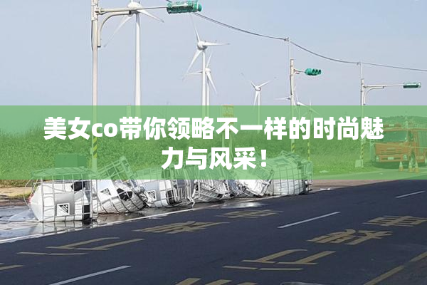 美女co带你领略不一样的时尚魅力与风采！