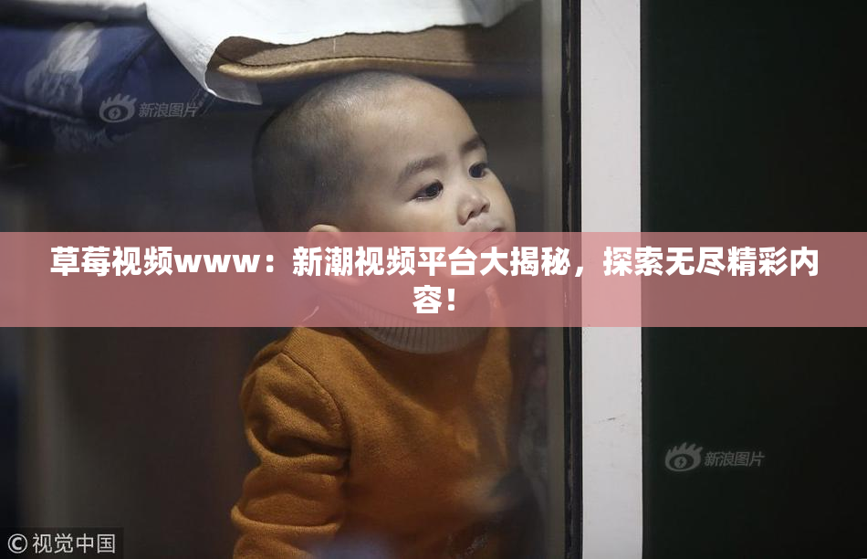 草莓视频www：新潮视频平台大揭秘，探索无尽精彩内容！