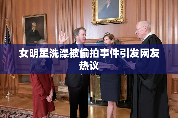 女明星洗澡被偷拍事件引发网友热议