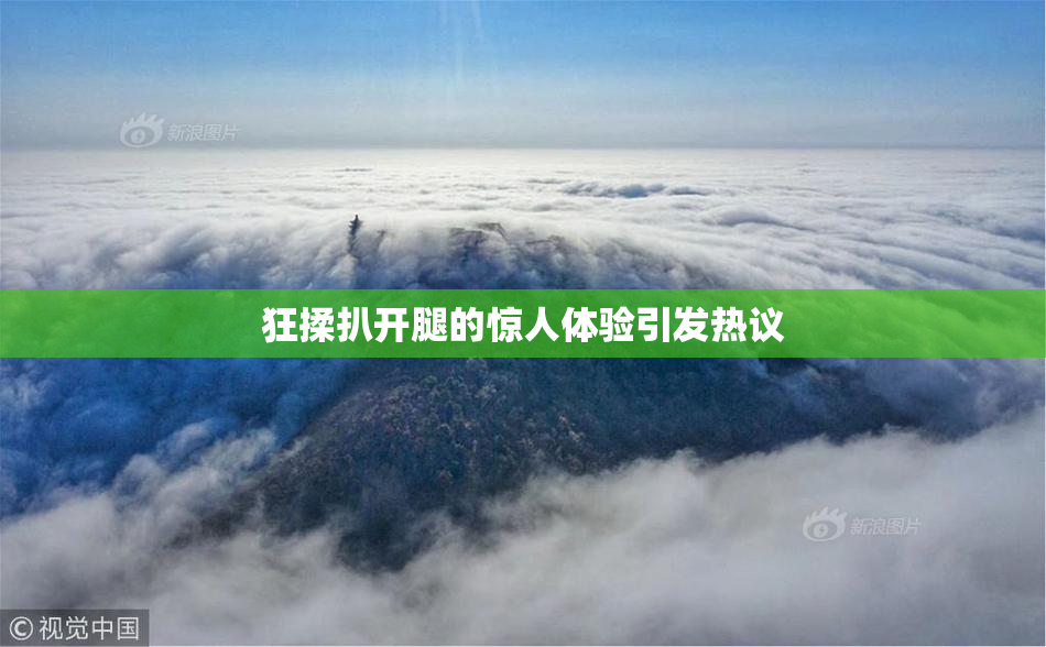 狂揉扒开腿的惊人体验引发热议