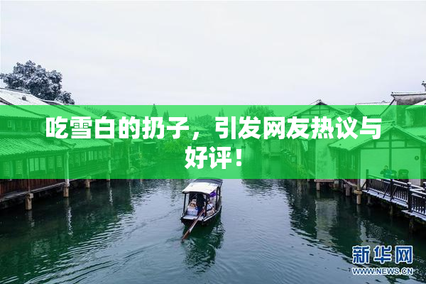 吃雪白的扔子，引发网友热议与好评！