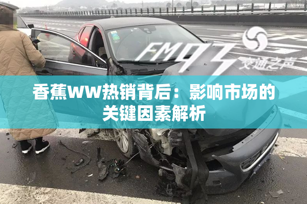 香蕉WW热销背后：影响市场的关键因素解析