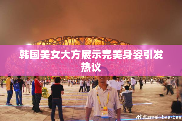 韩国美女大方展示完美身姿引发热议