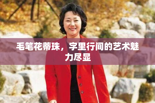 毛笔花蒂珠，字里行间的艺术魅力尽显