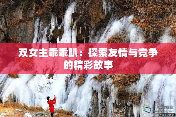 双女主乖乖趴：探索友情与竞争的精彩故事