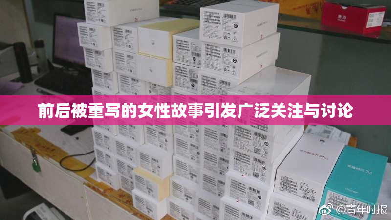 前后被重写的女性故事引发广泛关注与讨论