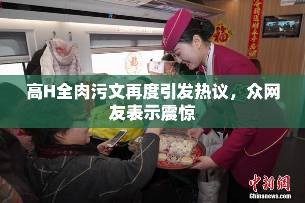 高H全肉污文再度引发热议，众网友表示震惊