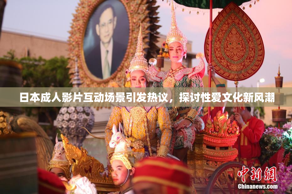 日本成人影片互动场景引发热议，探讨性爱文化新风潮