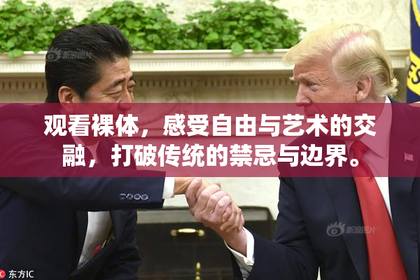 观看裸体，感受自由与艺术的交融，打破传统的禁忌与边界。